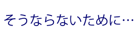 そうならないために